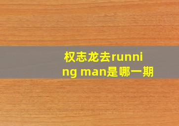 权志龙去running man是哪一期